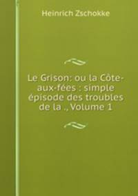 Le Grison: ou la Cote-aux-fees : simple episode des troubles de la ., Volume 1