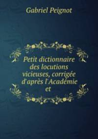 Petit dictionnaire des locutions vicieuses, corrigee d