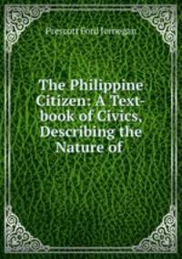 The Philippine Citizen: A Text-book of Civics, Describing the Nature of .
