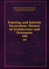 Painting and Interior Decoration: History of Architecture and Ornament. 100