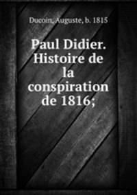 Paul Didier. Histoire de la conspiration de 1816;