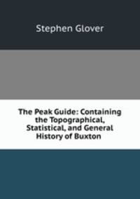 The Peak Guide: Containing the Topographical, Statistical, and General History of Buxton .
