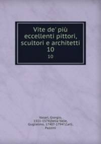 Vite de` pi eccellenti pittori, scultori e architetti. 10