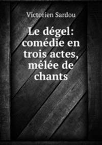 Le degel: comedie en trois actes, melee de chants