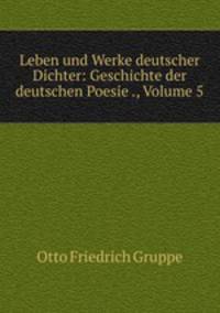 Leben und Werke deutscher Dichter: Geschichte der deutschen Poesie ., Volume 5