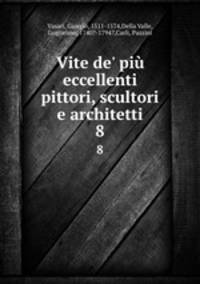 Vite de` pi eccellenti pittori, scultori e architetti. 8
