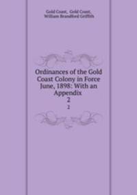 Ordinances of the Gold Coast Colony in Force June, 1898: With an Appendix .. 2