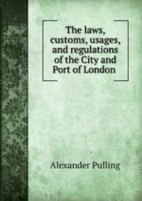 The laws, customs, usages, and regulations of the City and Port of London .