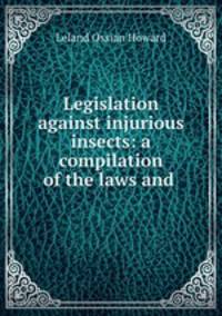 Legislation against injurious insects: a compilation of the laws and .