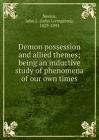 Demon possession and allied themes; being an inductive study of phenomena of our own times
