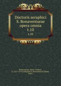 Doctoris seraphici S. Bonaventurae opera omnia. t.10
