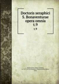 Doctoris seraphici S. Bonaventurae opera omnia. t.9