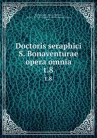 Doctoris seraphici S. Bonaventurae opera omnia. t.8