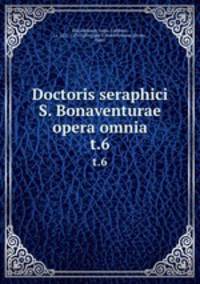 Doctoris seraphici S. Bonaventurae opera omnia. t.6