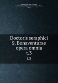 Doctoris seraphici S. Bonaventurae opera omnia. t.3