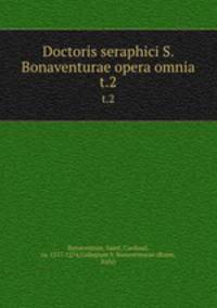 Doctoris seraphici S. Bonaventurae opera omnia. t.2