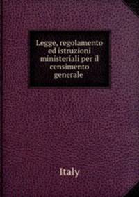 Legge, regolamento ed istruzioni ministeriali per il censimento generale .