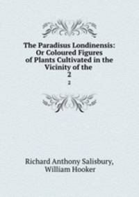The Paradisus Londinensis: Or Coloured Figures of Plants Cultivated in the Vicinity of the .. 2