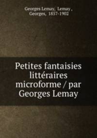 Petites fantaisies litteraires microforme / par Georges Lemay