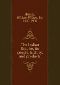 The Indian Empire, its people, history, and products