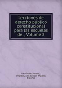 Lecciones de derecho publico constitucional para las escuelas de ., Volume 2