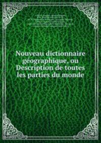Nouveau dictionnaire geographique, ou Description de toutes les parties du monde