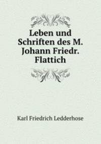Leben und Schriften des M. Johann Friedr. Flattich