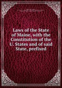 Laws of the State of Maine, with the Constitution of the U. States and of said State, prefixed