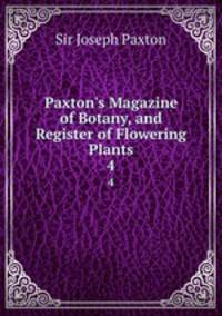 Paxton`s Magazine of Botany, and Register of Flowering Plants. 4