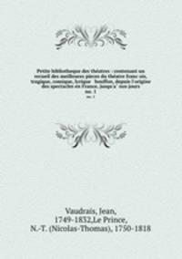 Petite bibliotheque des theatres : contenant un recueil des meilleures pieces du theatre francois, tragique, comique, lyrique & bouffon, depuis l`origine des spectacles en France, jusqu`a nos jours. no. 1