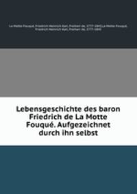 Lebensgeschichte des baron Friedrich de La Motte Fouqu. Aufgezeichnet durch ihn selbst