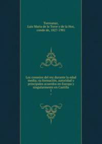Los consejos del rey durante la edad media; su formacin, autoridad y principales acuerdos en Europa y singularmente en Castilla. 1