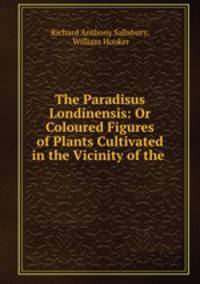 The Paradisus Londinensis: Or Coloured Figures of Plants Cultivated in the Vicinity of the .
