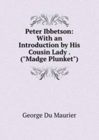 Peter Ibbetson: With an Introduction by His Cousin Lady . ("Madge Plunket")