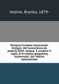 Povijest hrvatske knjievnosti. Knjiga1. Od humanizma do potkraj XVIII. stoljea. S uvodom V. Jagia. O hrvatskoj glagolskoj knjievnosti. Izd. Matice dalmatinske