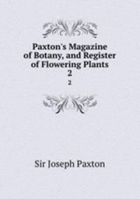Paxton`s Magazine of Botany, and Register of Flowering Plants. 2