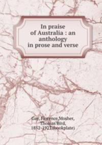 In praise of Australia : an anthology in prose and verse