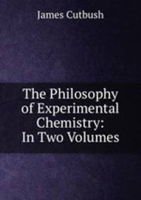 The Philosophy of Experimental Chemistry: In Two Volumes