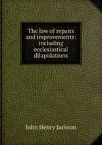 The law of repairs and improvements: including ecclesiastical dilapidations