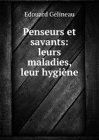 Penseurs et savants: leurs maladies, leur hygiene
