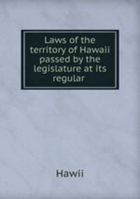 Laws of the territory of Hawaii passed by the legislature at its regular .
