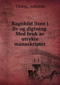 Ragnhild Jlsen i liv og digtning. Med bruk av utrykte manuskripter