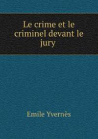Le crime et le criminel devant le jury .