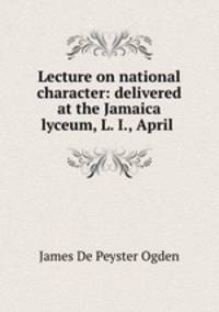 Lecture on national character: delivered at the Jamaica lyceum, L. I., April .