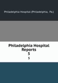 Philadelphia Hospital Reports. 5