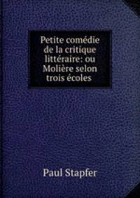 Petite comedie de la critique litteraire: ou Moliere selon trois ecoles .