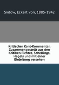 Kritischer Kant-Kommentar. Zusammengestellt aus den Kritiken Fichtes, Schellings, Hegels und mit einer Einleitung versehen