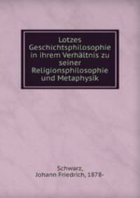 Lotzes Geschichtsphilosophie in ihrem Verhaltnis zu seiner Religionsphilosophie und Metaphysik