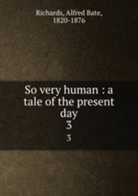 So very human : a tale of the present day. 3