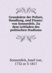 Grundsatze der Polizei, Handlung, und Finanz: von Sonnenfels. Zu dem Leitfaden des politischen Studiums